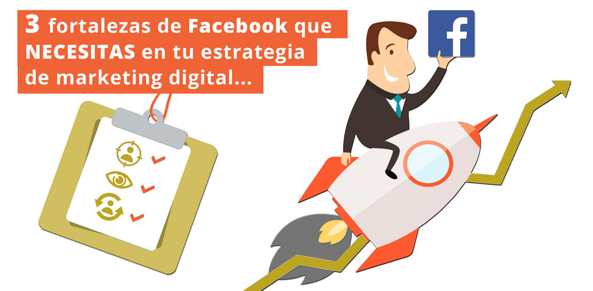 3 fortalezas de Facebook que NECESITAS en tu estrategia de marketing digital.